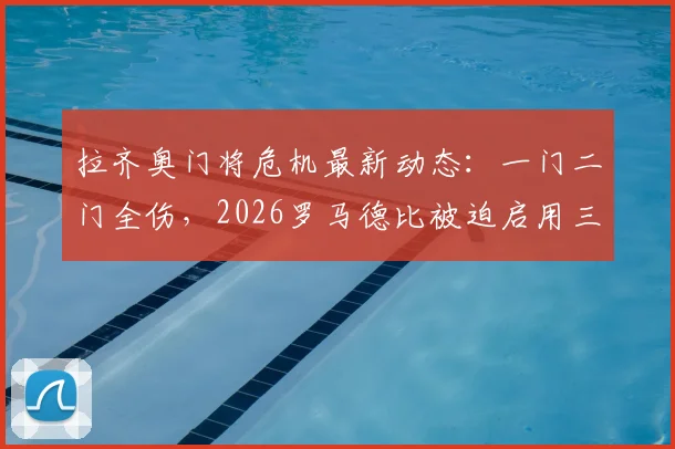 拉齐奥门将危机最新动态：一门二门全伤，2026罗马德比被迫启用三门，谁将临危受命？