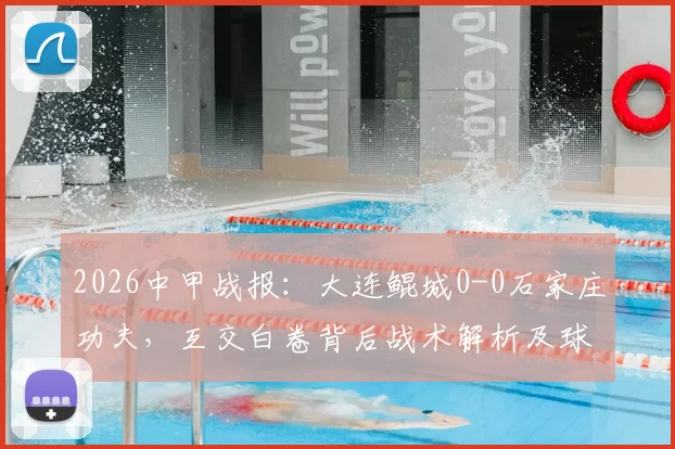 2026中甲战报:大连鲲城0-0石家庄功夫,互交白卷背后战术解析及球员点评