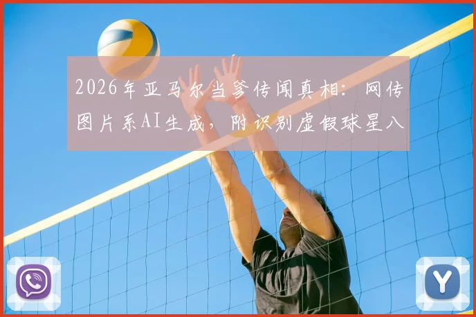 2026年亚马尔当爹传闻真相：网传图片系AI生成，附识别虚假球星八卦图片的实用方法