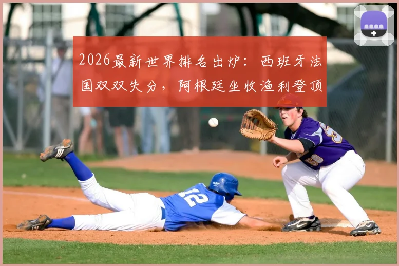 2026最新世界排名出炉:西班牙法国双双失分,阿根廷坐收渔利登顶榜首