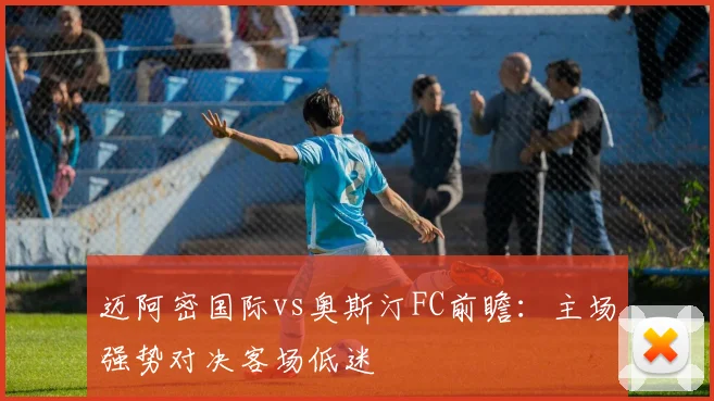 迈阿密国际vs奥斯汀FC前瞻:主场强势对决客场低迷