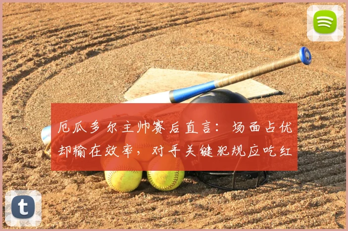 厄瓜多尔主帅赛后直言:场面占优却输在效率,对手关键犯规应吃红牌,解析2026世预赛争议