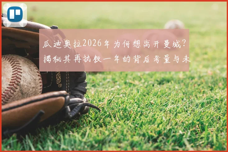 瓜迪奥拉2026年为何想离开曼城?揭秘其再执教一年的背后考量与未来计划