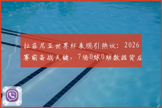 拉菲尼亚世界杯表现引热议:2026赛前备战关键,7场0球0助数据背后的原因与调整策略