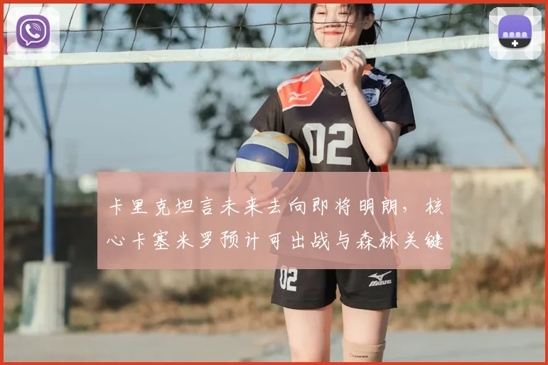 卡里克坦言未来去向即将明朗,核心卡塞米罗预计可出战与森林关键战,曼联最新动态解析