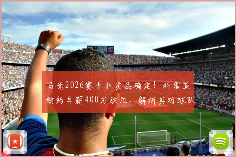 马竞2026赛季非卖品确定！科雷亚续约年薪400万欧元，解析其对球队阵容与财政的真实影响