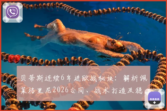 贝蒂斯连续6年进欧战秘诀:解析佩莱格里尼2026合同、战术打造及稳定阵容的深层原因