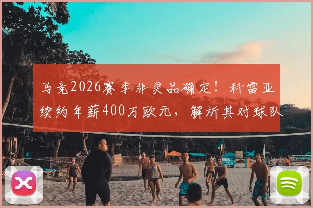马竞2026赛季非卖品确定！科雷亚续约年薪400万欧元，解析其对球队阵容与财政的真实影响