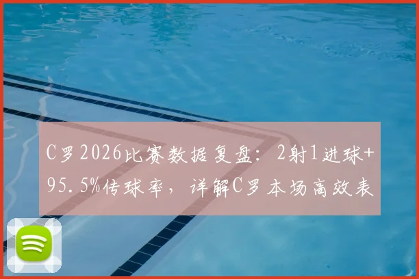 C罗2026比赛数据复盘:2射1进球+95.5%传球率,详解C罗本场高效表现意味着什么