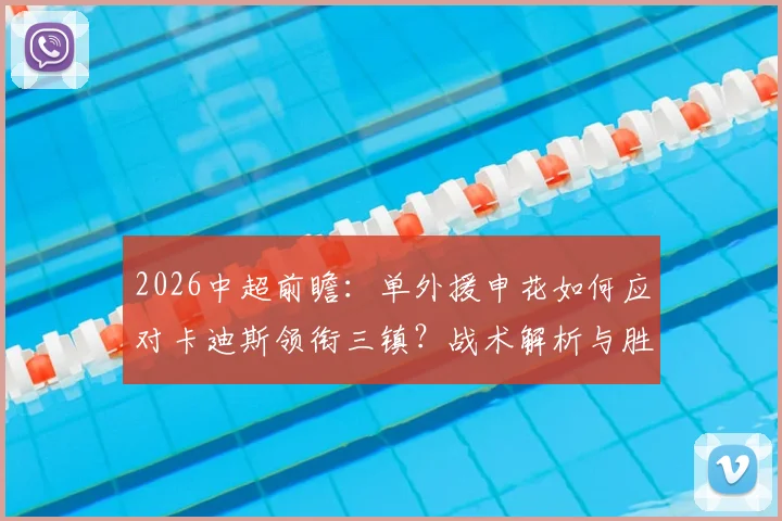 2026中超前瞻：单外援申花如何应对卡迪斯领衔三镇？战术解析与胜负关键点预测