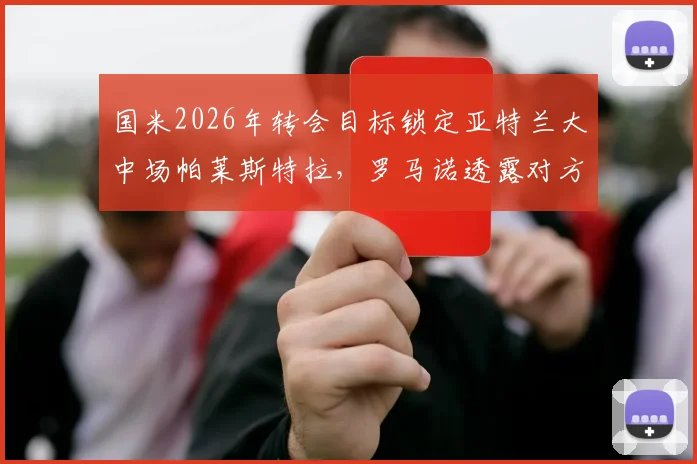 国米2026年转会目标锁定亚特兰大中场帕莱斯特拉，罗马诺透露对方要价5000万欧元，交易前景分析