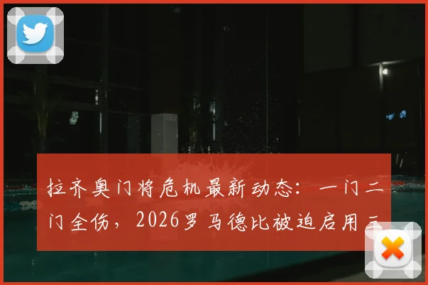 拉齐奥门将危机最新动态:一门二门全伤,2026罗马德比被迫启用三门,谁将临危受命?