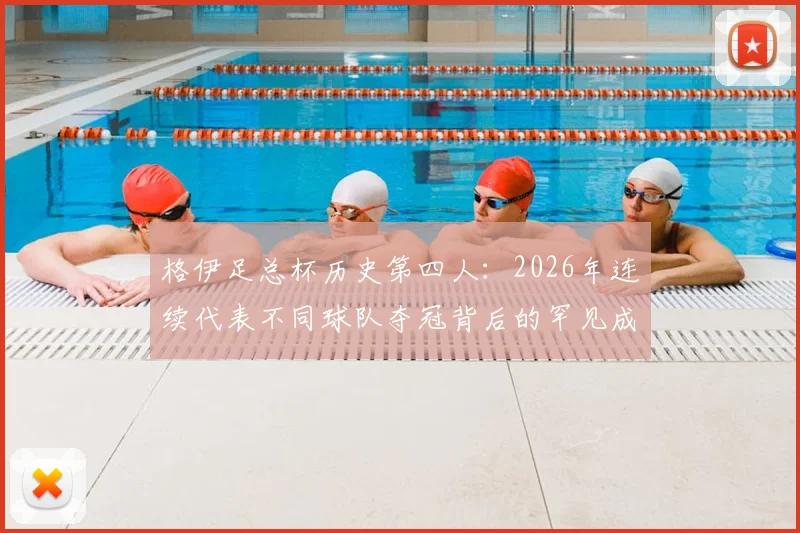 格伊足总杯历史第四人:2026年连续代表不同球队夺冠背后的罕见成就解读