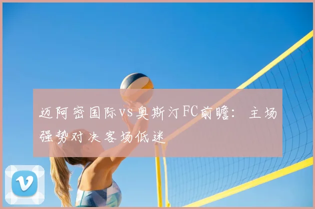 迈阿密国际vs奥斯汀FC前瞻：主场强势对决客场低迷