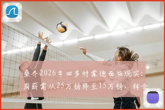 桑乔2026年回多特蒙德面临现实:周薪需从25万镑降至15万镑,转会关键在薪资谈判