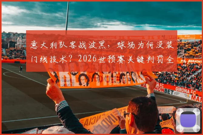 意大利队客战波黑，球场为何没装门线技术？2026世预赛关键判罚全由VAR说了算！