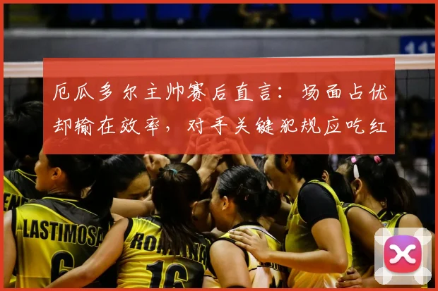 厄瓜多尔主帅赛后直言：场面占优却输在效率，对手关键犯规应吃红牌，解析2026世预赛争议