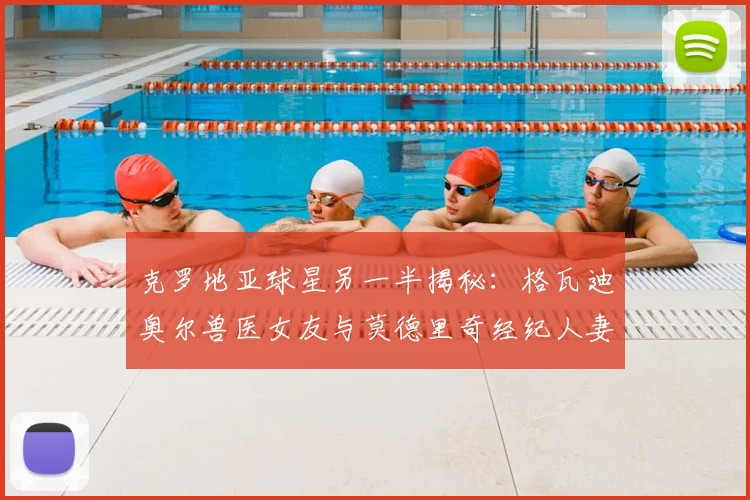 克罗地亚球星另一半揭秘：格瓦迪奥尔兽医女友与莫德里奇经纪人妻子的2026新动态