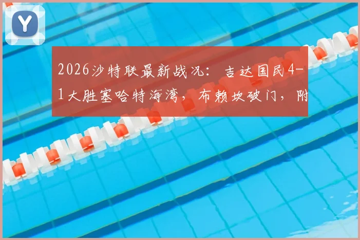 2026沙特联最新战况：吉达国民4-1大胜塞哈特海湾，布赖坎破门，附全场录像回放与积分榜分析